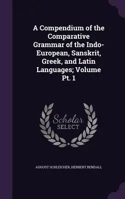 Kompendium der vergleichenden Grammatik der indogermanischen, sanskritischen, griechischen und lateinischen Sprachen, Band 1 - A Compendium of the Comparative Grammar of the Indo-European, Sanskrit, Greek, and Latin Languages; Volume Pt. 1