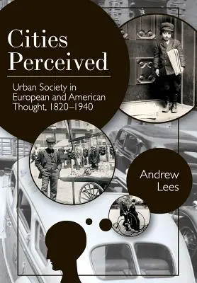 Die wahrgenommenen Städte: Die städtische Gesellschaft im europäischen und amerikanischen Denken, 1820-1940 - Cities Perceived: Urban Society in European and American Thought, 1820-1940