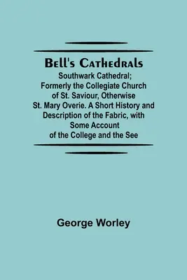 Bell'S Cathedrals; Southwark Cathedral; Formerly The Collegiate Church Of St. Saviour, Otherwise St. Mary Overie. Eine kurze Geschichte und Beschreibung von T - Bell'S Cathedrals; Southwark Cathedral; Formerly The Collegiate Church Of St. Saviour, Otherwise St. Mary Overie. A Short History And Description Of T