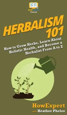 Kräuterkunde 101: Wie man Kräuter anbaut, etwas über ganzheitliche Gesundheit lernt und ein Kräuterkundiger von A bis Z wird - Herbalism 101: How to Grow Herbs, Learn About Holistic Health, and Become a Herbalist From A to Z