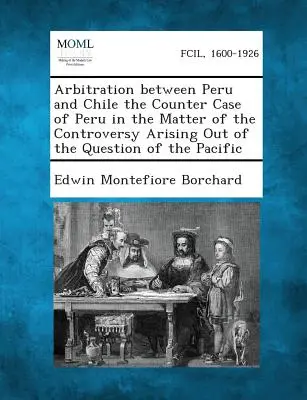 Schiedsgerichtsbarkeit zwischen Peru und Chile - die Gegenklage Perus in der Kontroverse um die Pazifikfrage - Arbitration Between Peru and Chile the Counter Case of Peru in the Matter of the Controversy Arising Out of the Question of the Pacific