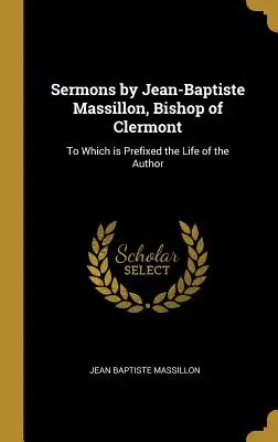 Predigten von Jean-Baptiste Massillon, Bischof von Clermont: Dem das Leben des Autors vorangestellt ist - Sermons by Jean-Baptiste Massillon, Bishop of Clermont: To Which is Prefixed the Life of the Author