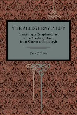 Der Allegheny Pilot: Mit einer vollständigen Karte des Allegheny River, von Warren bis Pittsburgh - The Allegheny Pilot: Containing a Complete Chart of the Allegheny River, from Warren to Pittsburgh