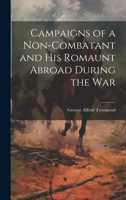 Die Feldzüge eines Nichtkombattanten und seiner Romaunt im Ausland während des Krieges - Campaigns of a Non-Combatant and His Romaunt Abroad During the War