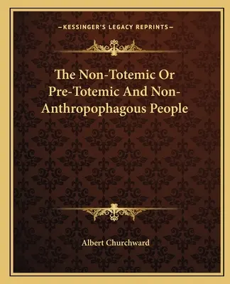 Die nichttotemischen oder vortoterischen und nicht-anthropophagen Menschen - The Non-Totemic Or Pre-Totemic And Non-Anthropophagous People