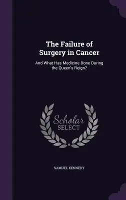 Das Scheitern der Chirurgie bei Krebs: Und was hat die Medizin während der Herrschaft der Königin getan? - The Failure of Surgery in Cancer: And What Has Medicine Done During the Queen's Reign?