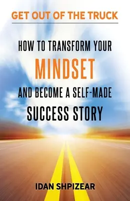 Wie Sie Ihr Mindset ändern und eine Selfmade-Erfolgsgeschichte werden: Raus aus dem Laster - How to Transform Your Mindset and Become a Self Made Success Story: Get Out of the Truck