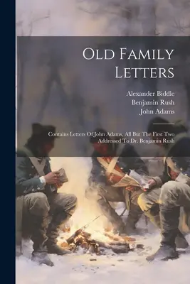 Alte Familienbriefe: Enthält Briefe von John Adams, alle außer den ersten beiden an Dr. Benjamin Rush adressiert - Old Family Letters: Contains Letters Of John Adams, All But The First Two Addressed To Dr. Benjamin Rush