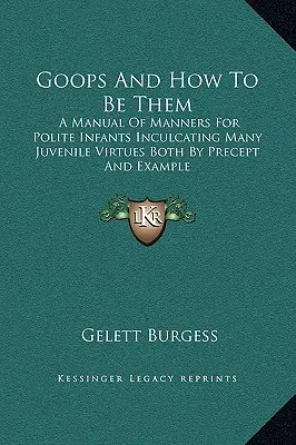 Goops And How To Be Them: Ein Handbuch der Manieren für höfliche Kinder, das viele jugendliche Tugenden sowohl durch Vorschriften als auch durch Beispiele vermittelt - Goops And How To Be Them: A Manual Of Manners For Polite Infants Inculcating Many Juvenile Virtues Both By Precept And Example