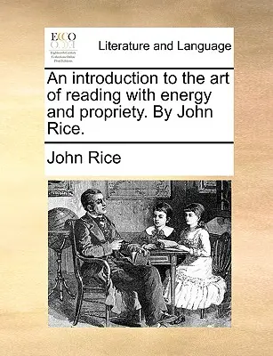 Eine Einführung in die Kunst des Lesens mit Energie und Anstand. von John Rice. - An Introduction to the Art of Reading with Energy and Propriety. by John Rice.