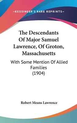 Die Nachkommen von Major Samuel Lawrence aus Groton, Massachusetts: With Some Mention Of Allied Families (1904) - The Descendants Of Major Samuel Lawrence, Of Groton, Massachusetts: With Some Mention Of Allied Families (1904)