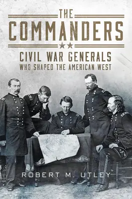 Die Kommandeure: Generäle des Bürgerkriegs, die den amerikanischen Westen prägten - The Commanders: Civil War Generals Who Shaped the American West