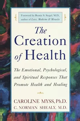 Die Schöpfung der Gesundheit: Die emotionalen, psychologischen und spirituellen Reaktionen, die Gesundheit und Heilung fördern - The Creation of Health: The Emotional, Psychological, and Spiritual Responses That Promote Health and Healing