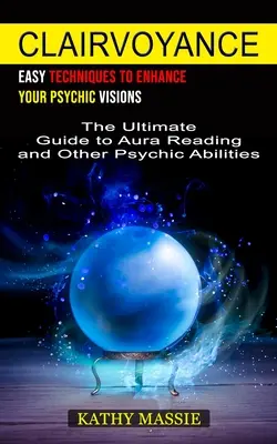 Clairvoyance: Einfache Techniken zur Verbesserung Ihrer hellseherischen Fähigkeiten (Der ultimative Leitfaden zum Aura-Lesen und anderen hellseherischen Fähigkeiten) - Clairvoyance: Easy Techniques to Enhance Your Psychic Visions (The Ultimate Guide to Aura Reading and Other Psychic Abilities)