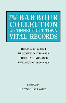 Barbour Collection of Connecticut Town Vital Records. Band 4: Bristol 1785-1854, Brookfield 1788-1852, Brooklyn 1786-1850, Burlington 1806-1852 - Barbour Collection of Connecticut Town Vital Records. Volume 4: Bristol 1785-1854, Brookfield 1788-1852, Brooklyn 1786-1850, Burlington 1806-1852