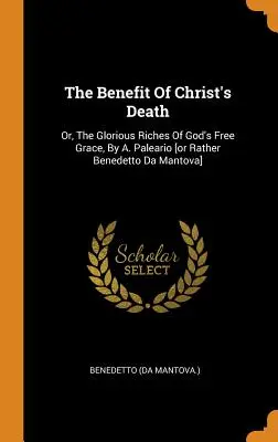 Die Wohltat des Todes Christi: Oder, Der Glorreiche Reichtum Der Freien Gnade Gottes, Von A. Paleario [oder vielmehr Benedetto Da Mantova] - The Benefit Of Christ's Death: Or, The Glorious Riches Of God's Free Grace, By A. Paleario [or Rather Benedetto Da Mantova]