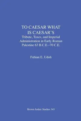 Dem Cäsar, was dem Cäsar gehört: Tribut, Steuern und kaiserliche Verwaltung im frühen römischen Palästina (63 v. Chr.-70 n. Chr.) - To Caesar What Is Caesar's: Tribute, Taxes, and Imperial Administration in Early Roman Palestine (63 B.C.E.-70 C.E.)