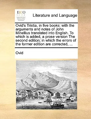 Ovid's Tristia, in fünf Büchern: With the Arguments and Notes of John Minellius Translated Into English. Which Is Added, a Prose Version the Second - Ovid's Tristia, in Five Books: With the Arguments and Notes of John Minellius Translated Into English. to Which Is Added, a Prose Version the Second