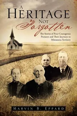 Ein nicht vergessenes Erbe: Die Geschichten von vier mutigen Pionieren und ihren Reisen ins Minnesota-Territorium - A Heritage Not Forgotten: The Stories of Four Courageous Pioneers and Their Journeys to Minnesota Territory
