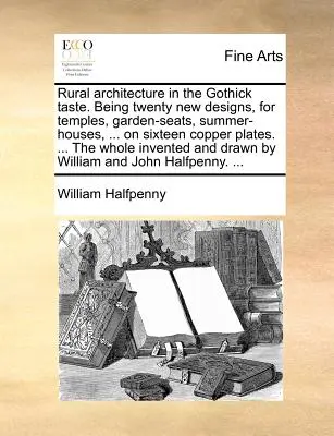 Rural Architecture in the Gothick Taste. Zwanzig neue Entwürfe für Tempel, Gartensitze, Sommerhäuser, ... auf sechzehn Kupfertafeln. ... the Who - Rural Architecture in the Gothick Taste. Being Twenty New Designs, for Temples, Garden-Seats, Summer-Houses, ... on Sixteen Copper Plates. ... the Who