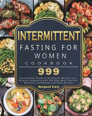 Intermittierendes Fasten für Frauen Kochbuch 999: Der ultimative Leitfaden zur Beschleunigung der Gewichtsabnahme, Förderung der Langlebigkeit, mit 999 Tagen neuen Lebensstil, metabolische A - Intermittent Fasting for Women Cookbook 999: The Ultimate Guide to Accelerate Weight Loss, Promote Longevity, with 999 Days New Lifestyle, Metabolic A