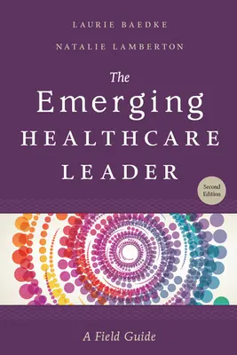 Die aufstrebende Führungskraft im Gesundheitswesen: A Field Guide, Zweite Ausgabe - The Emerging Healthcare Leader: A Field Guide, Second Edition