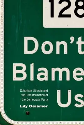 Gebt nicht uns die Schuld: Vorstadt-Liberale und der Wandel der Demokratischen Partei - Don't Blame Us: Suburban Liberals and the Transformation of the Democratic Party