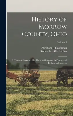 Geschichte von Morrow County, Ohio: Ein Bericht über seine historische Entwicklung, seine Bewohner und seine wichtigsten Interessen; Band 2 - History of Morrow County, Ohio: A Narrative Account of Its Historical Progress, Its People, and Its Principal Interests; Volume 2
