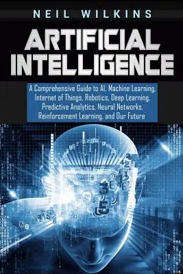 Künstliche Intelligenz: Ein umfassender Leitfaden zu KI, Maschinellem Lernen, Internet der Dinge, Robotik, Deep Learning, Predictive Analytics, Neur - Artificial Intelligence: A Comprehensive Guide to AI, Machine Learning, Internet of Things, Robotics, Deep Learning, Predictive Analytics, Neur