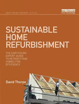 Nachhaltige Haussanierung: Der Earthscan-Expertenleitfaden für die Nachrüstung von Häusern zur Steigerung der Effizienz - Sustainable Home Refurbishment: The Earthscan Expert Guide to Retrofitting Homes for Efficiency