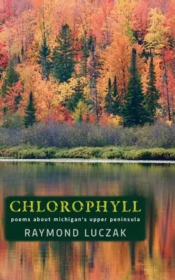 Chlorophyll: Gedichte über die Obere Halbinsel von Michigan - Chlorophyll: Poems about Michigan's Upper Peninsula