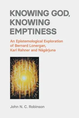Gott kennen, die Leere kennen: Eine erkenntnistheoretische Erkundung von Bernard Lonergan, Karl Rahner und Nāgārjuna - Knowing God, Knowing Emptiness: An Epistemological Exploration of Bernard Lonergan, Karl Rahner and Nāgārjuna