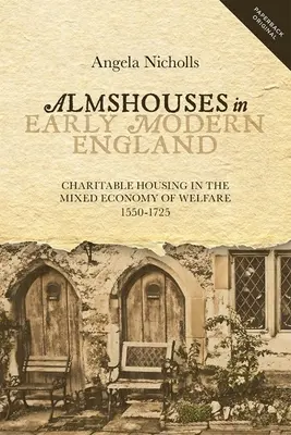Almosenhäuser im frühneuzeitlichen England: Wohltätiges Wohnen in der gemischten Wirtschaft der Wohlfahrt, 1550-1725 - Almshouses in Early Modern England: Charitable Housing in the Mixed Economy of Welfare, 1550-1725