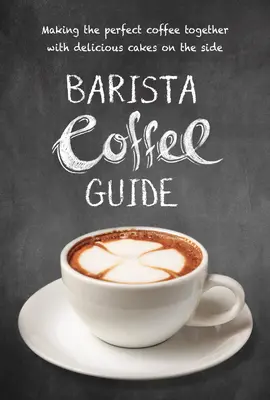 Barista-Kaffeeführer: Die Zubereitung des perfekten Kaffees mit leckeren Kuchen als Beilage - Barista Coffee Guide: Making the Perfect Coffee Together with Delicious Cakes on the Side