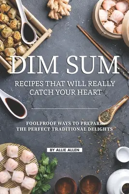 Dim Sum-Rezepte, die Ihr Herz höher schlagen lassen: Narrensichere Wege zur Zubereitung der perfekten traditionellen Köstlichkeiten - Dim Sum Recipes That Will Really Catch Your Heart: Foolproof Ways to Prepare the Perfect Traditional Delights