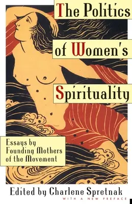 Die Politik der Spiritualität der Frauen: Essays von Gründungsmüttern der Bewegung - The Politics of Women's Spirituality: Essays by Founding Mothers of the Movement