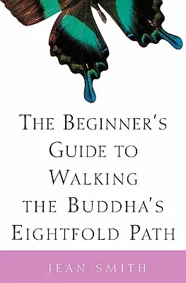 Der Leitfaden für Anfänger zum Beschreiten des Achtfachen Pfades des Buddha - The Beginner's Guide to Walking the Buddha's Eightfold Path