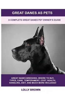 Deutsche Doggen als Haustiere: Ein komplettes Handbuch für Besitzer von Deutschen Doggen - Great Danes as Pets: A Complete Great Danes Pet Owner's Guide