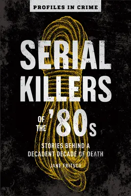 Serienmörder der 80er Jahre: Geschichten hinter einem dekadenten Jahrzehnt des Todes, Band 5 - Serial Killers of the '80s: Stories Behind a Decadent Decade of Deathvolume 5