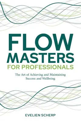 FlowMasters für Berufstätige: Die Kunst, Erfolg und Wohlbefinden zu erreichen und aufrechtzuerhalten - FlowMasters for Professionals: The Art of Achieving and Maintaining Success and Wellbeing