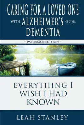 Die Pflege eines geliebten Menschen mit Alzheimer oder einer anderen Demenzerkrankung: Alles, was ich wünschte, ich hätte es gewusst - Caring for a Loved One with Alzheimer's or Other Dementia: Everything I Wish I Had Known