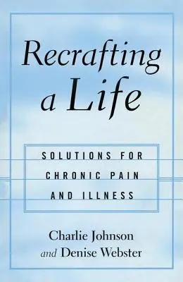 Ein Leben neu gestalten: Lösungen für chronische Schmerzen und Krankheiten - Recrafting a Life: Solutions for Chronic Pain and Illness