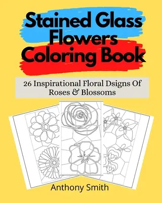 Buntglasblumen-Malbuch: 26 inspirierende florale Zeichen von Rosen und Blüten - Stained Glass Flowers Coloring Book: 26 Inspirational Floral Dsigns Of Roses & Blossoms