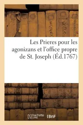 Les Prieres Pour Les Agonizans, Et l'Office Propre de Saint Joseph, Avec Les Regles & Les Statuts: de la Confrrie Des Agonizans, Unie Celle de Pari. - Les Prieres Pour Les Agonizans, Et l'Office Propre de Saint Joseph, Avec Les Regles & Les Statuts: de la Confrrie Des Agonizans, Unie  Celle de Pari