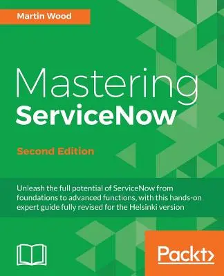 Mastering ServiceNow - Zweite Ausgabe: Schöpfen Sie das volle Potenzial von ServiceNow aus - von den Grundlagen bis hin zu fortgeschrittenen Funktionen - mit diesem praxisorientierten Expertenhandbuch - Mastering ServiceNow - Second Edition: Unleash the full potential of ServiceNow from foundations to advanced functions, with this hands-on expert guid