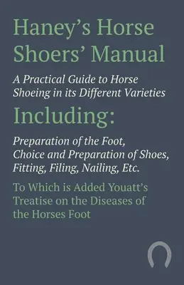 Haney's Horse Shoers' Manual - A Practical Guide to Horse Shoeing in its Different Varieties: Einschließlich Vorbereitung des Hufes, Auswahl und Vorbereitung - Haney's Horse Shoers' Manual - A Practical Guide to Horse Shoeing in its Different Varieties: Including Preparation of the Foot, Choice and Preparatio