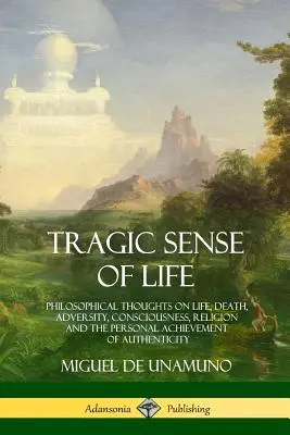 Tragischer Sinn des Lebens: Philosophische Gedanken über Leben, Tod, Unglück, Bewusstsein, Religion und die persönliche Verwirklichung von Authentizität - Tragic Sense of Life: Philosophical Thoughts on Life, Death, Adversity, Consciousness, Religion and the Personal Achievement of Authenticity