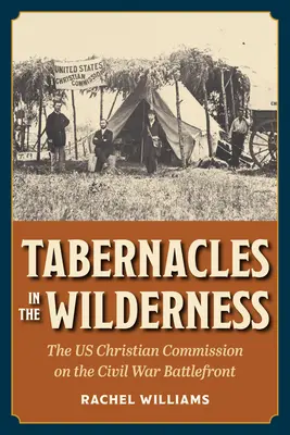 Laubhütten in der Wildnis: Die christliche Kommission der USA an der Schlachtfront des Bürgerkriegs - Tabernacles in the Wilderness: The Us Christian Commission on the Civil War Battlefront