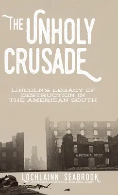 Der unheilige Kreuzzug: Lincolns Vermächtnis der Zerstörung im amerikanischen Süden - The Unholy Crusade: Lincoln's Legacy of Destruction in the American South