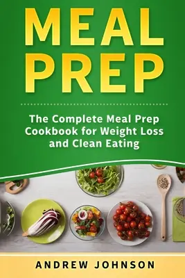 Meal Prep: Das komplette Kochbuch für Gewichtsverlust und gesunde Ernährung - Meal Prep: The Complete Meal Prep Cookbook for Weight Loss and Clean Eating